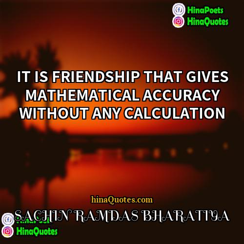 SACHIN RAMDAS BHARATIYA Quotes | IT IS FRIENDSHIP THAT GIVES MATHEMATICAL ACCURACY