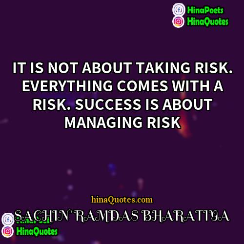 SACHIN RAMDAS BHARATIYA Quotes | IT IS NOT ABOUT TAKING RISK. EVERYTHING