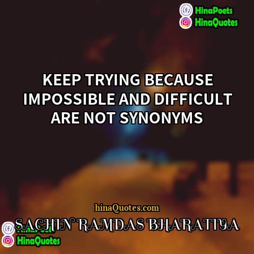 SACHIN RAMDAS BHARATIYA Quotes | KEEP TRYING BECAUSE IMPOSSIBLE AND DIFFICULT ARE