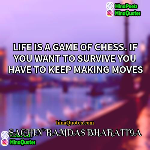 SACHIN RAMDAS BHARATIYA Quotes | LIFE IS A GAME OF CHESS. IF