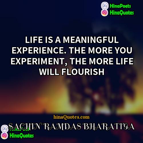 SACHIN RAMDAS BHARATIYA Quotes | LIFE IS A MEANINGFUL EXPERIENCE. THE MORE