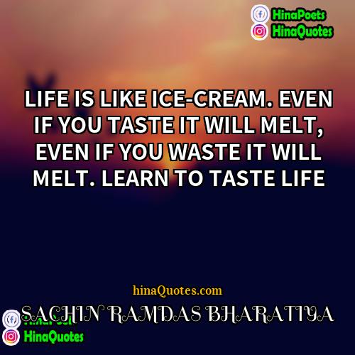 SACHIN RAMDAS BHARATIYA Quotes | LIFE IS LIKE ICE-CREAM. EVEN IF YOU