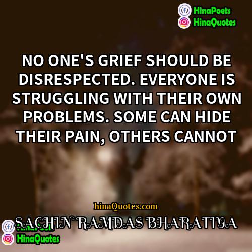 SACHIN RAMDAS BHARATIYA Quotes | NO ONE'S GRIEF SHOULD BE DISRESPECTED. EVERYONE