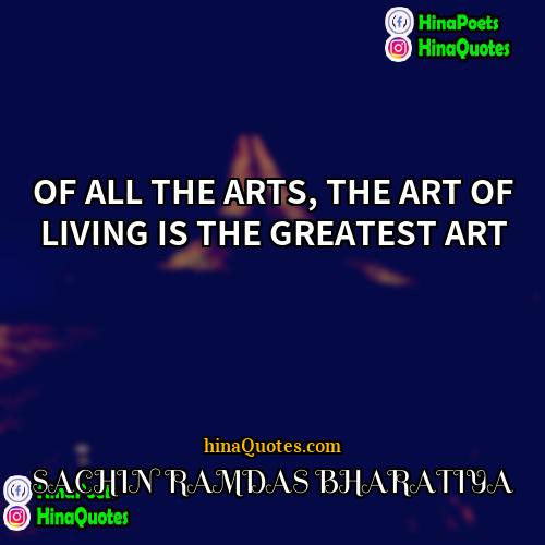 SACHIN RAMDAS BHARATIYA Quotes | OF ALL THE ARTS, THE ART OF