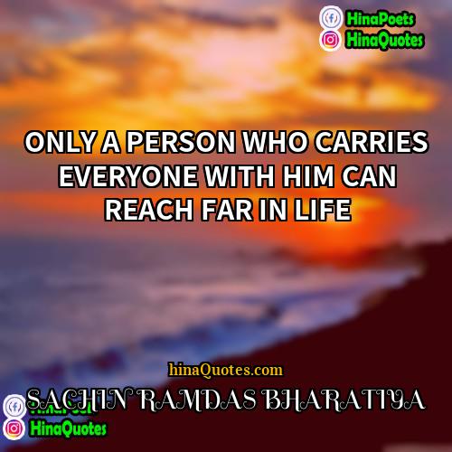 SACHIN RAMDAS BHARATIYA Quotes | ONLY A PERSON WHO CARRIES EVERYONE WITH