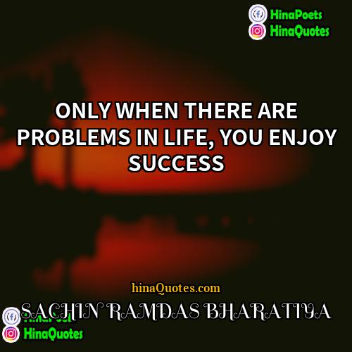 SACHIN RAMDAS BHARATIYA Quotes | ONLY WHEN THERE ARE PROBLEMS IN LIFE,