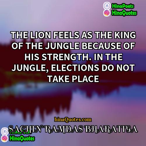 SACHIN RAMDAS BHARATIYA Quotes | THE LION FEELS AS THE KING OF