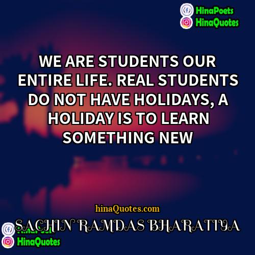 SACHIN RAMDAS BHARATIYA Quotes | WE ARE STUDENTS OUR ENTIRE LIFE. REAL