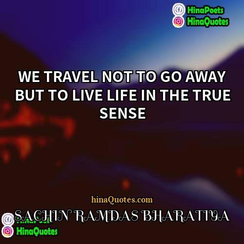 SACHIN RAMDAS BHARATIYA Quotes | WE TRAVEL NOT TO GO AWAY BUT