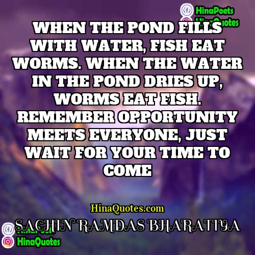 SACHIN RAMDAS BHARATIYA Quotes | WHEN THE POND FILLS WITH WATER, FISH