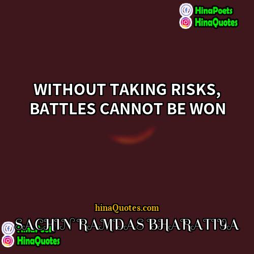 SACHIN RAMDAS BHARATIYA Quotes | WITHOUT TAKING RISKS, BATTLES CANNOT BE WON.
