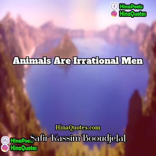 Safir Kassim Booudjelal Quotes | Animals are irrational men
  