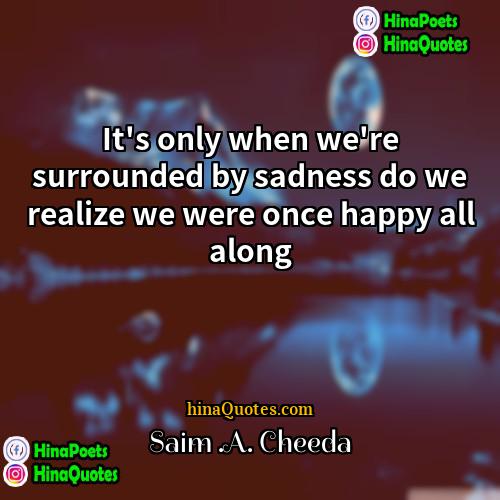 Saim A Cheeda Quotes | It's only when we're surrounded by sadness