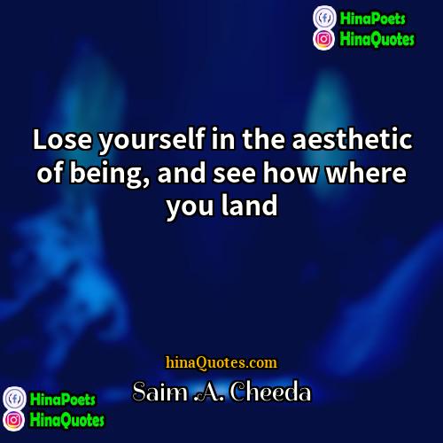 Saim A Cheeda Quotes | Lose yourself in the aesthetic of being,