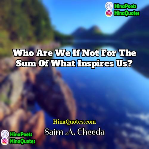 Saim A Cheeda Quotes | Who are we if not for the