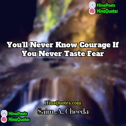 Saim A Cheeda Quotes | You'll never know courage if you never