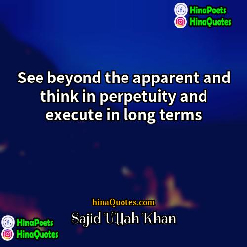 Sajid Ullah Khan Quotes | See beyond the apparent and think in