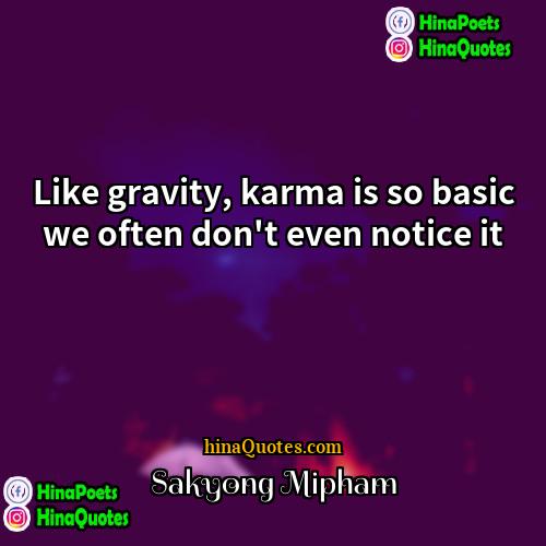 Sakyong Mipham Quotes | Like gravity, karma is so basic we