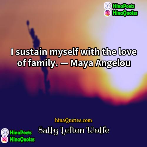 Sally Lefton Wolfe Quotes | I sustain myself with the love of