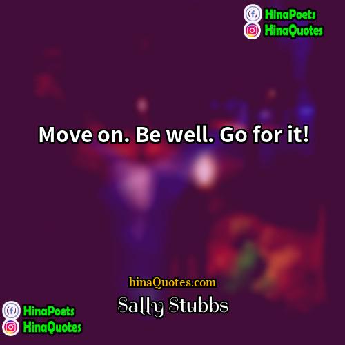 Sally Stubbs Quotes | Move on. Be well. Go for it!
