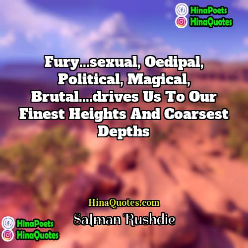 Salman Rushdie Quotes | Fury...sexual, Oedipal, political, magical, brutal....drives us to