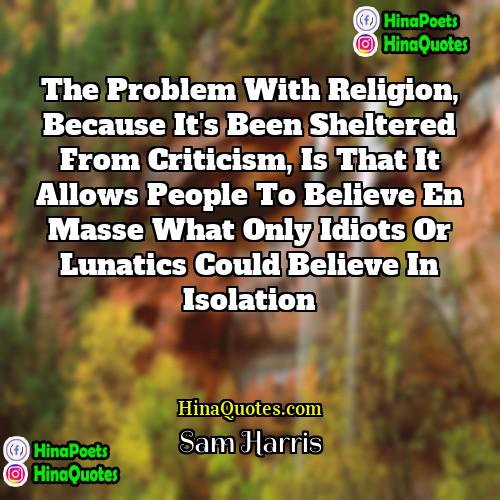 Sam Harris Quotes | The problem with religion, because it's been