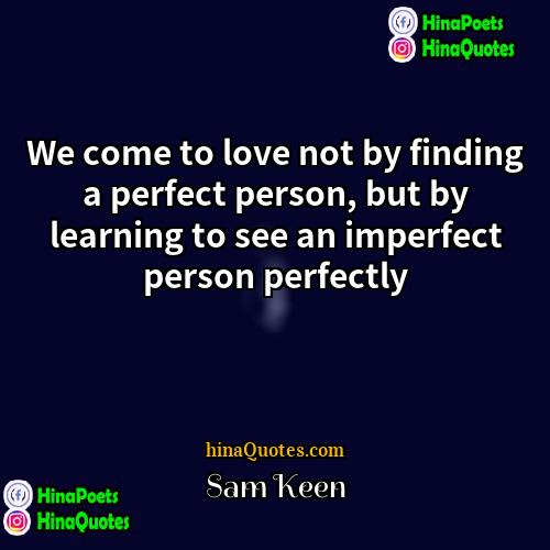 Sam Keen Quotes | We come to love not by finding
