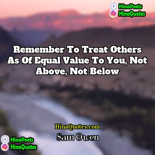 Sam Owen Quotes | Remember to treat others as of equal