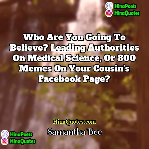 Samantha Bee Quotes | Who are you going to believe? Leading