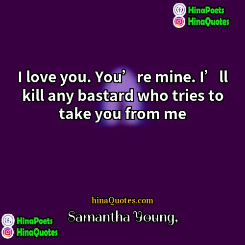 Samantha Young Quotes | I love you. You’re mine. I’ll kill