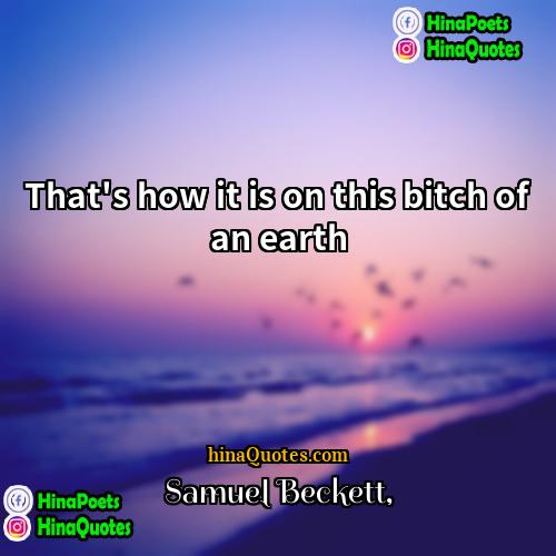 Samuel Beckett Quotes | That's how it is on this bitch