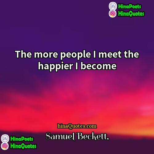 Samuel Beckett Quotes | The more people I meet the happier