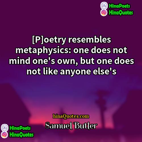 Samuel Butler Quotes | [P]oetry resembles metaphysics: one does not mind