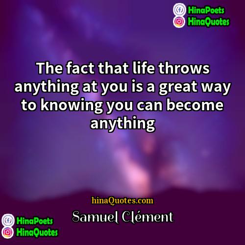 Samuel Clément Quotes | The fact that life throws anything at