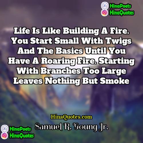 Samuel R Young Jr Quotes | Life is like building a fire. You