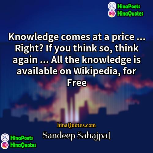 Sandeep Sahajpal Quotes | Knowledge comes at a price ... Right?