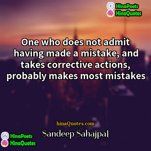 Sandeep Sahajpal Quotes | One who does not admit having made