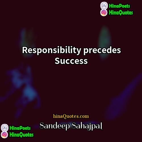 Sandeep Sahajpal Quotes | Responsibility precedes Success
  