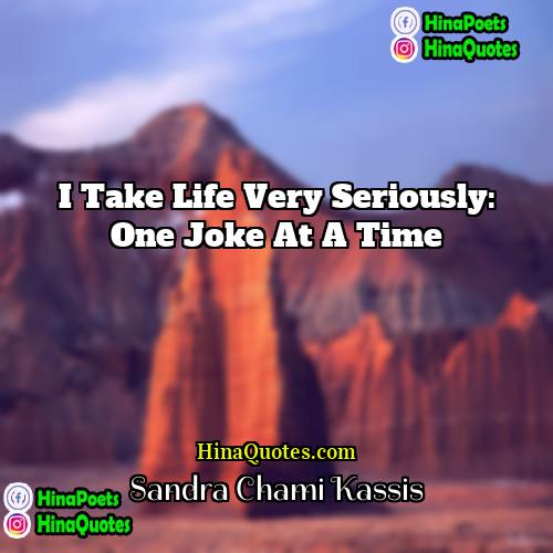 Sandra Chami Kassis Quotes | I Take Life Very Seriously: One Joke