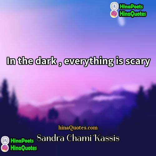 Sandra Chami Kassis Quotes | In the dark , everything is scary
