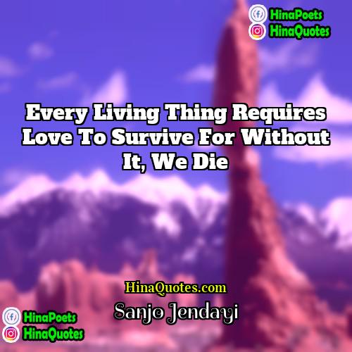 Sanjo Jendayi Quotes | Every living thing requires love to survive