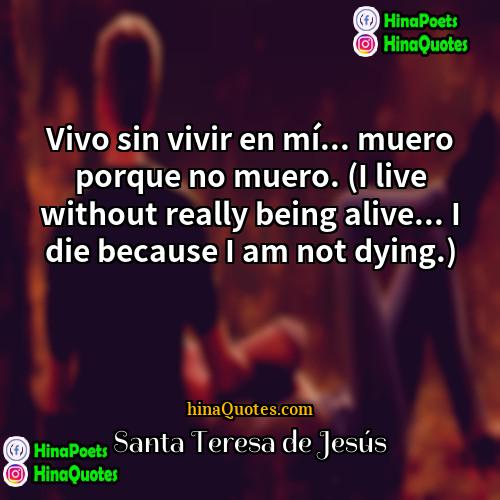 Santa Teresa de Jesús Quotes | Vivo sin vivir en mí... muero porque