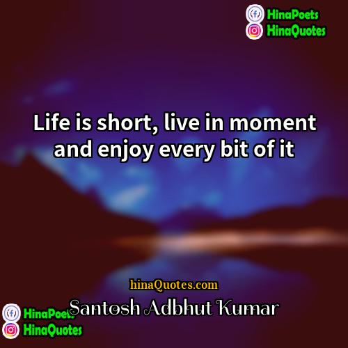 Santosh Adbhut Kumar Quotes | Life is short, live in moment and