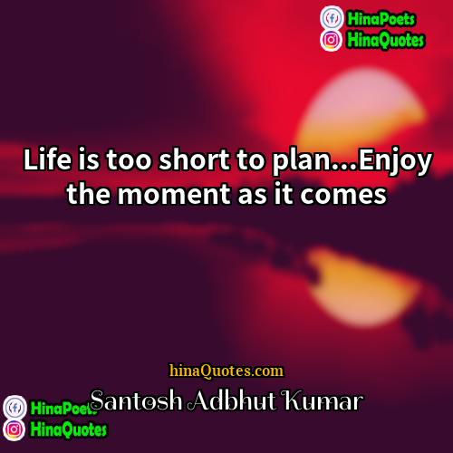 Santosh Adbhut Kumar Quotes | Life is too short to plan...Enjoy the