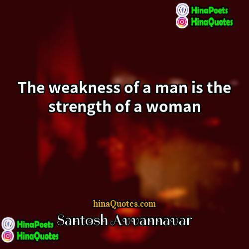 Santosh Avvannavar Quotes | The weakness of a man is the