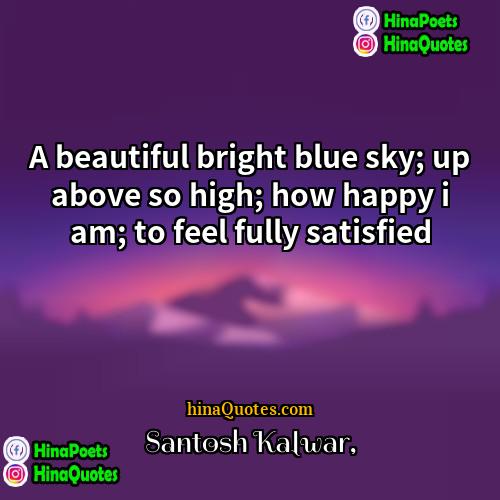 Santosh Kalwar Quotes | A beautiful bright blue sky; up above