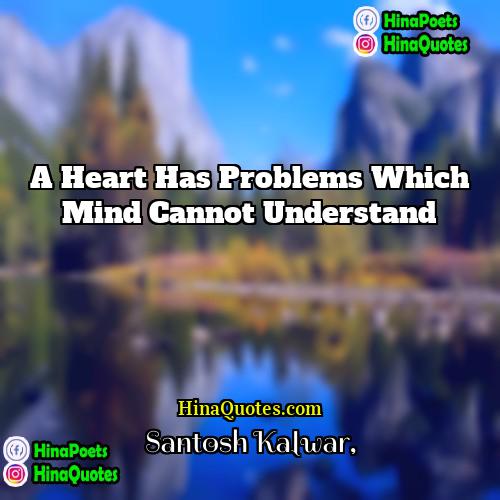 Santosh Kalwar Quotes | A heart has problems which mind cannot