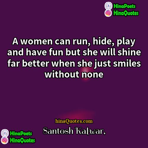 Santosh Kalwar Quotes | A women can run, hide, play and