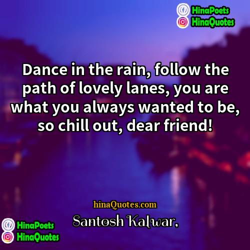 Santosh Kalwar Quotes | Dance in the rain, follow the path