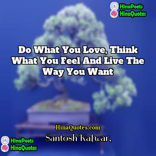 Santosh Kalwar Quotes | Do what you love, think what you